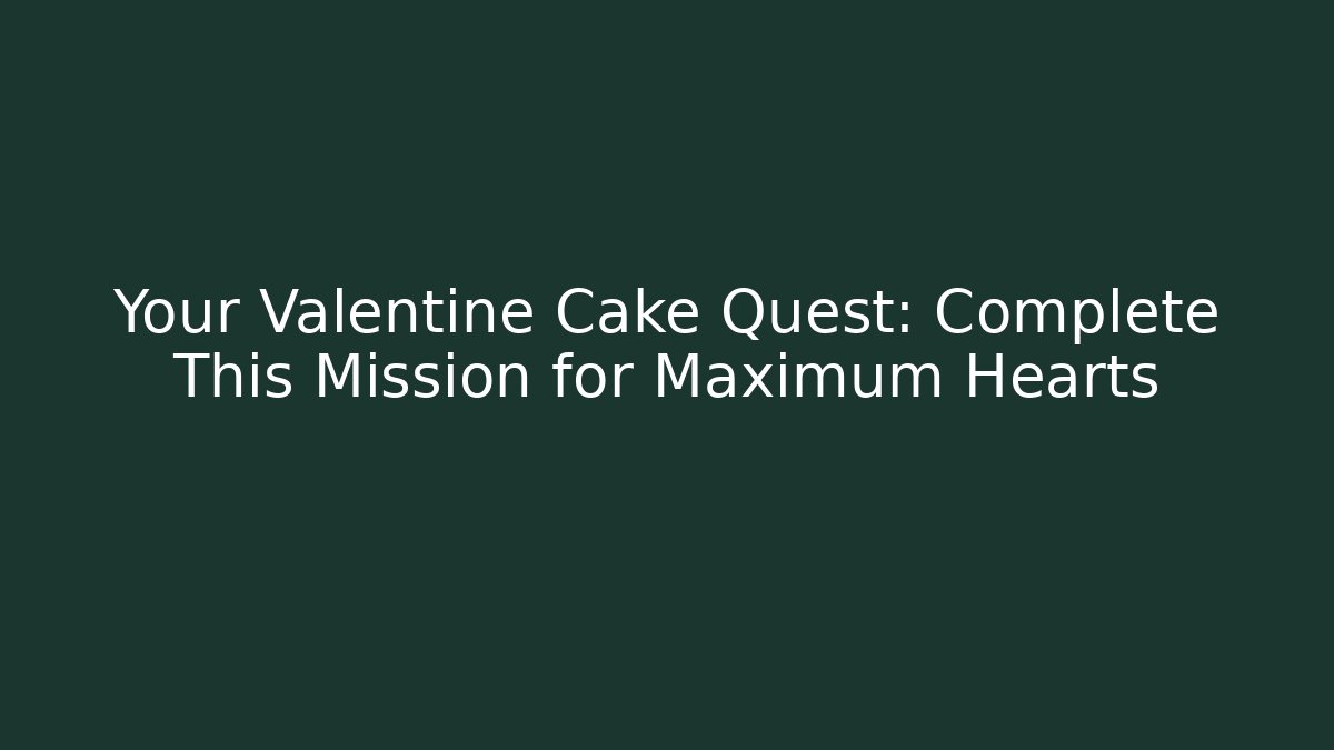 Your Valentine Cake Quest: Complete This Mission for Maximum Hearts