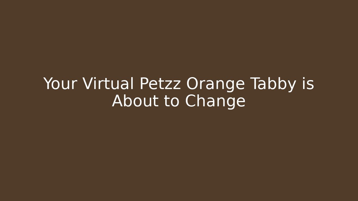 Your Virtual Petzz Orange Tabby is About to Change