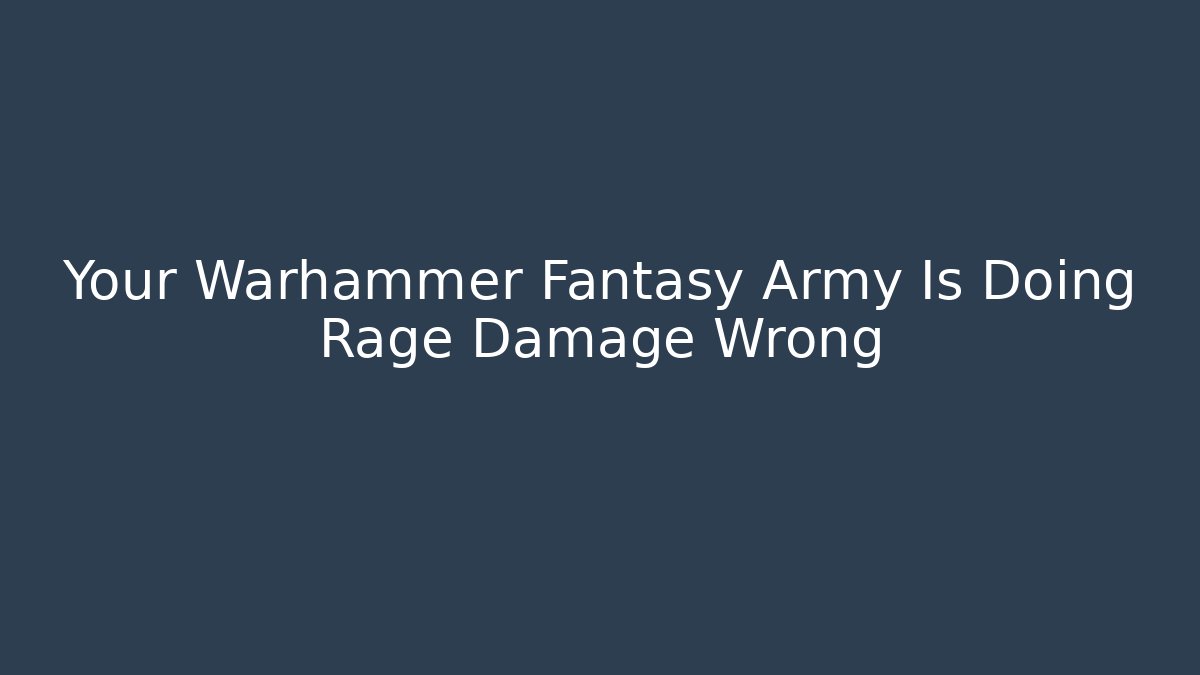 Your Warhammer Fantasy Army Is Doing Rage Damage Wrong