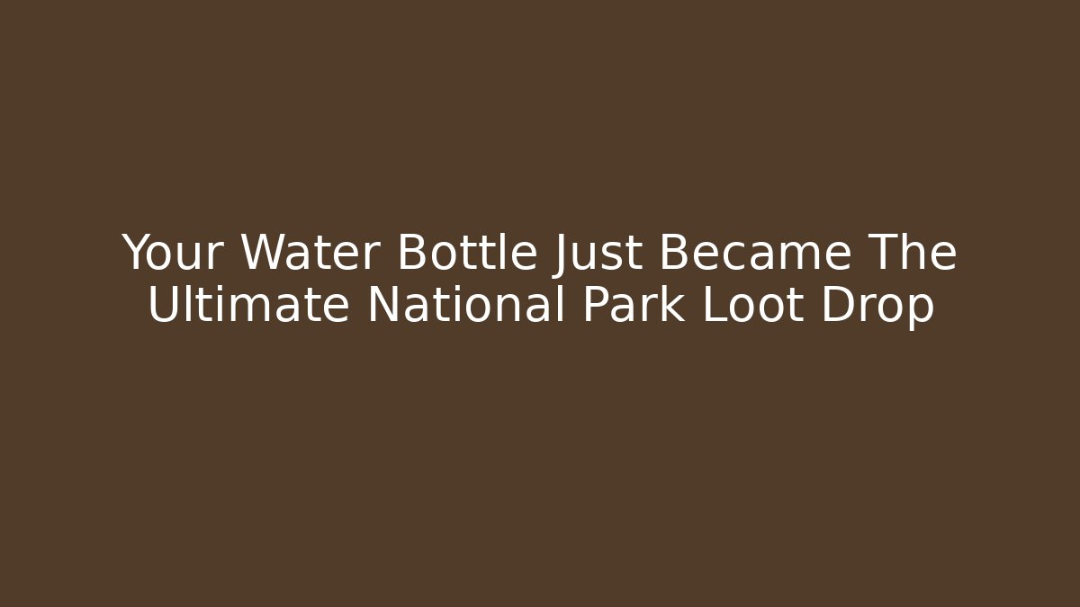 Your Water Bottle Just Became The Ultimate National Park Loot Drop