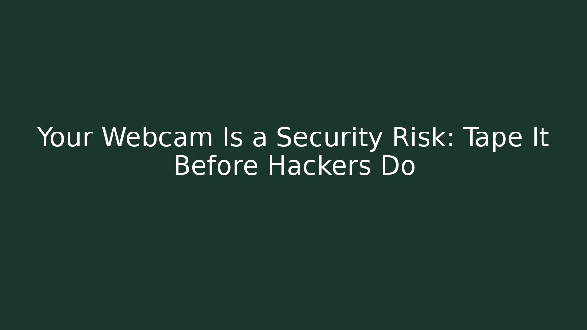 Your Webcam Is a Security Risk: Tape It Before Hackers Do - Create More Assets