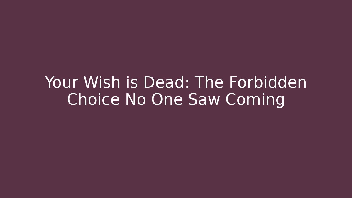 Your Wish is Dead: The Forbidden Choice No One Saw Coming