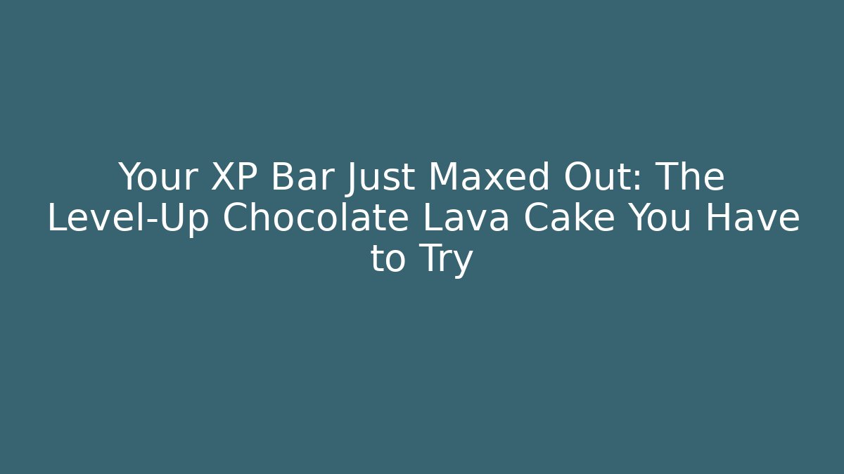 Your XP Bar Just Maxed Out: The Level-Up Chocolate Lava Cake You Have to Try