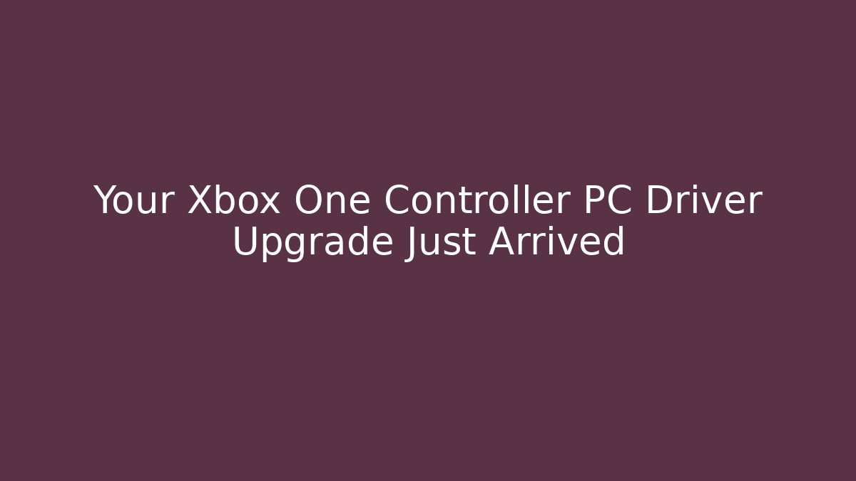 Your Xbox One Controller PC Driver Upgrade Just Arrived - Create More Assets