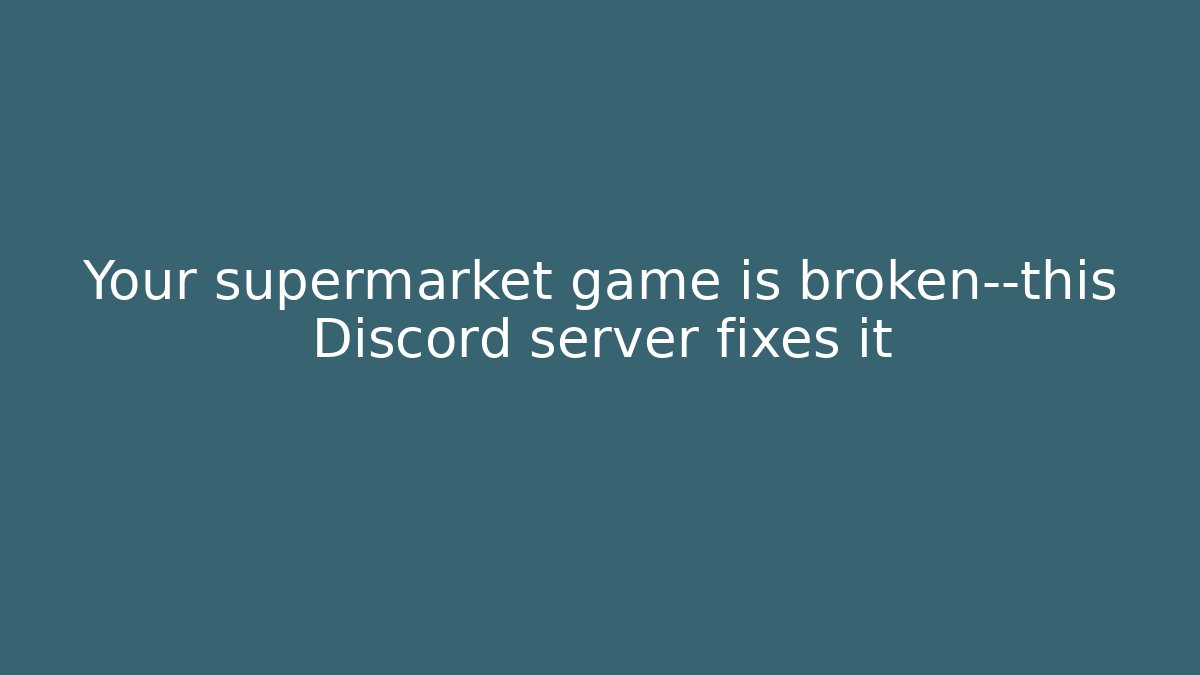 Your supermarket game is broken—this Discord server fixes it