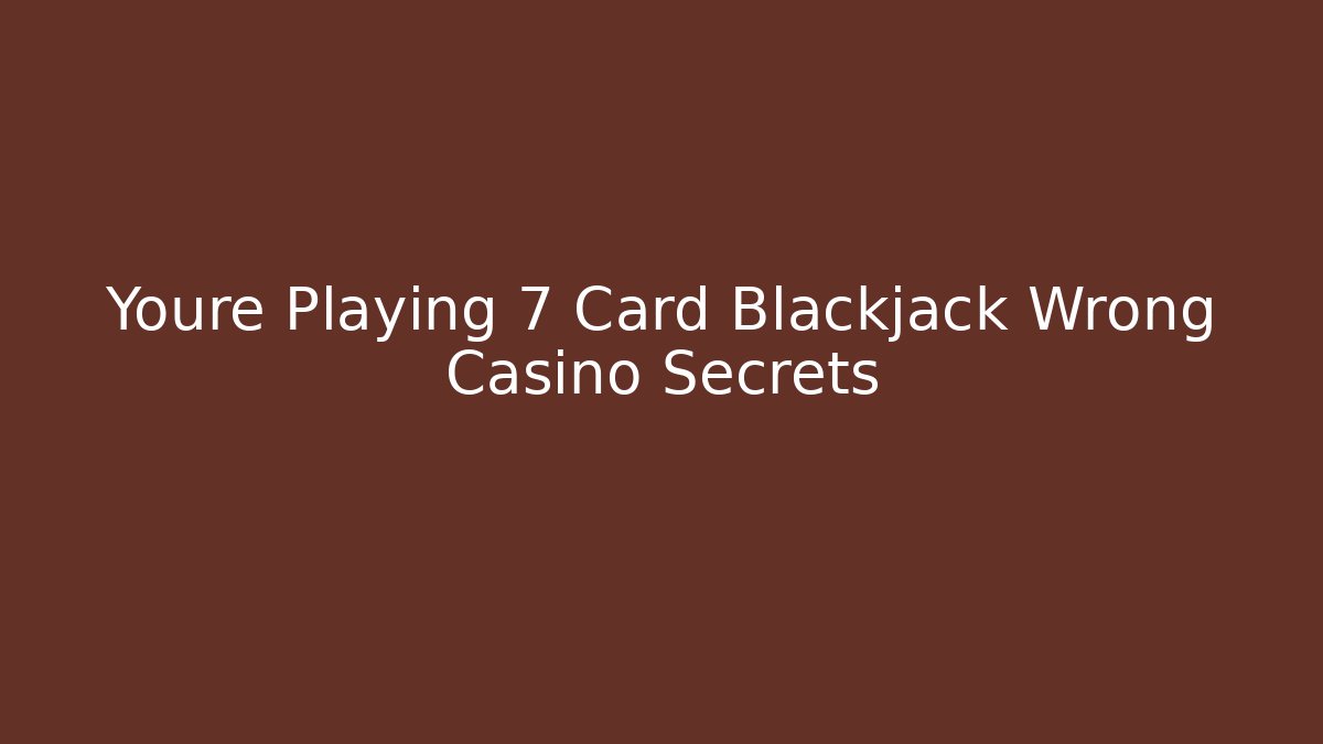 Youre Playing 7 Card Blackjack Wrong Casino Secrets