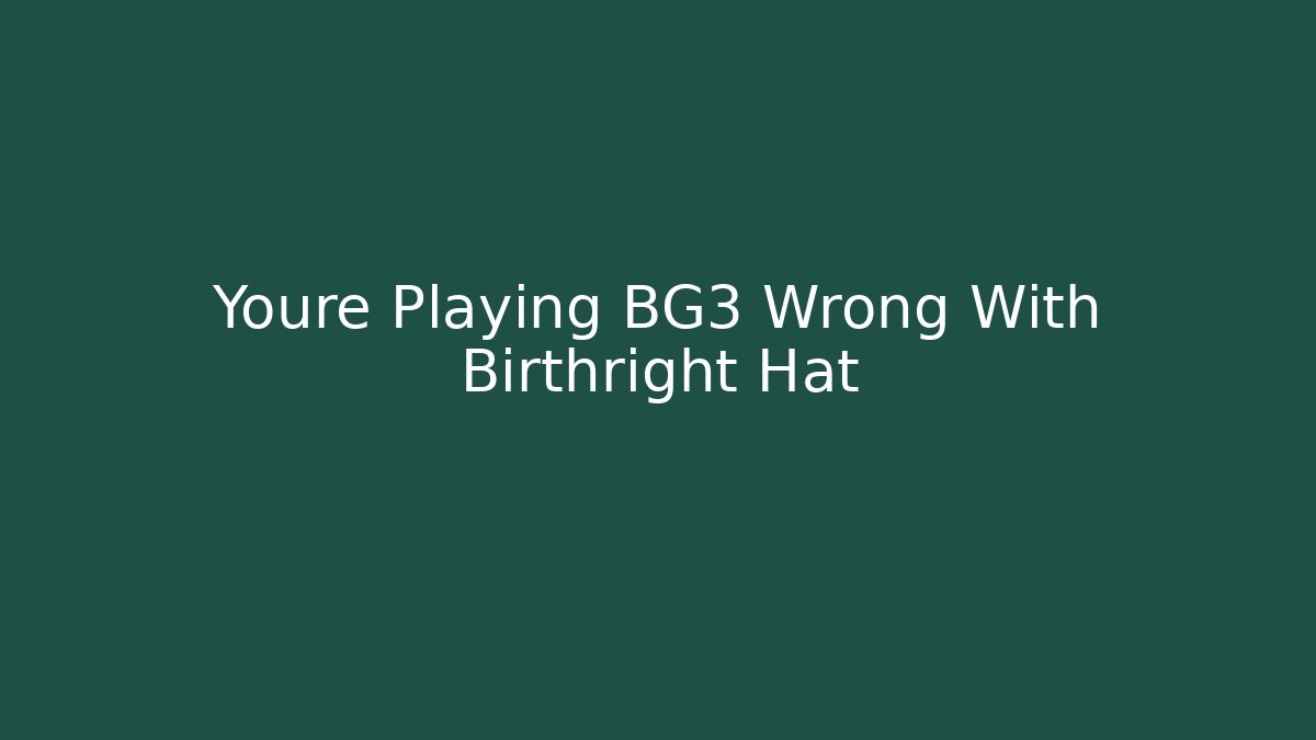 Youre Playing BG3 Wrong With Birthright Hat