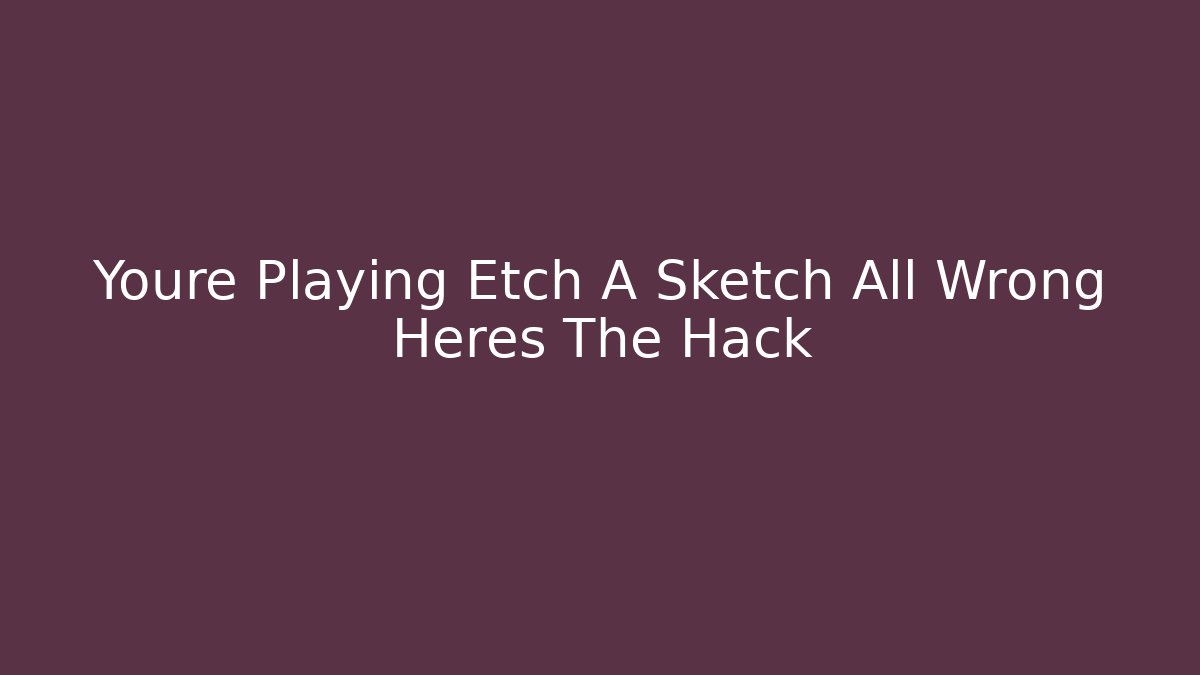 Youre Playing Etch A Sketch All Wrong Heres The Hack