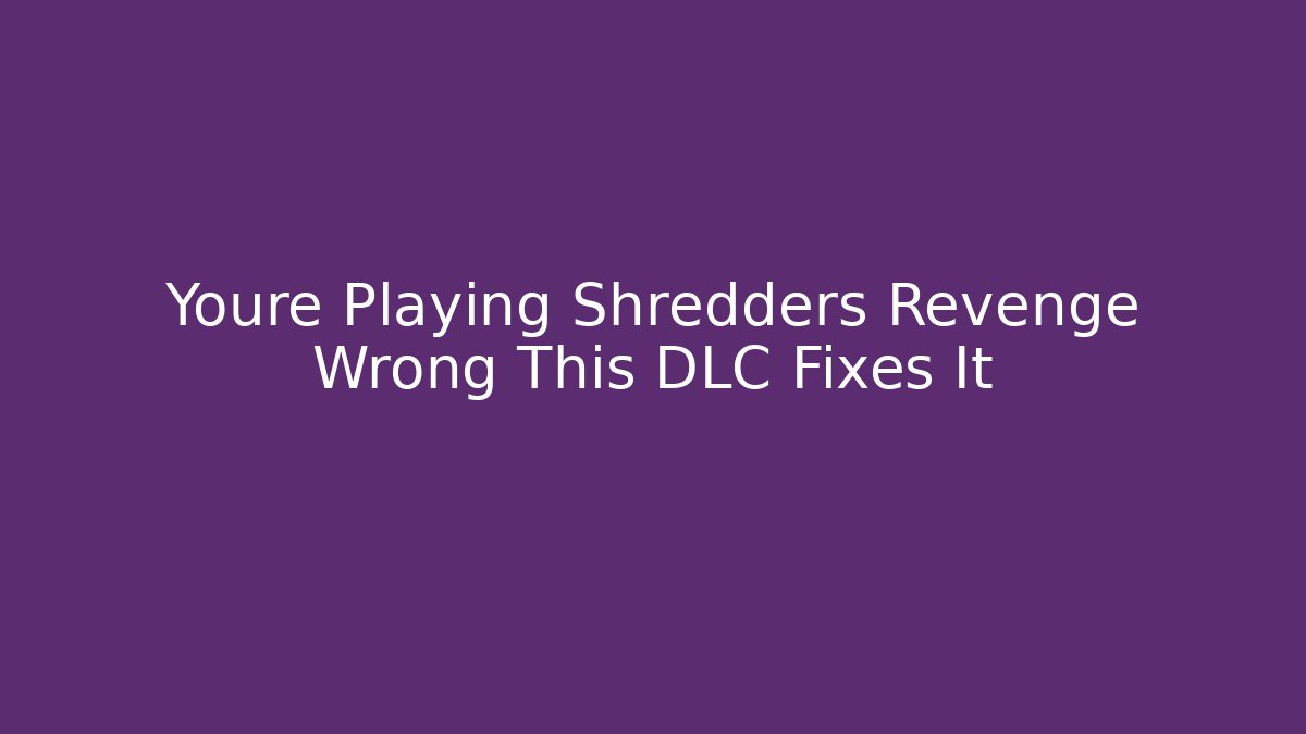 Youre Playing Shredders Revenge Wrong This DLC Fixes It - Create More Assets