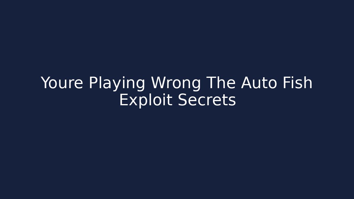 Youre Playing Wrong The Auto Fish Exploit Secrets - Create More Assets