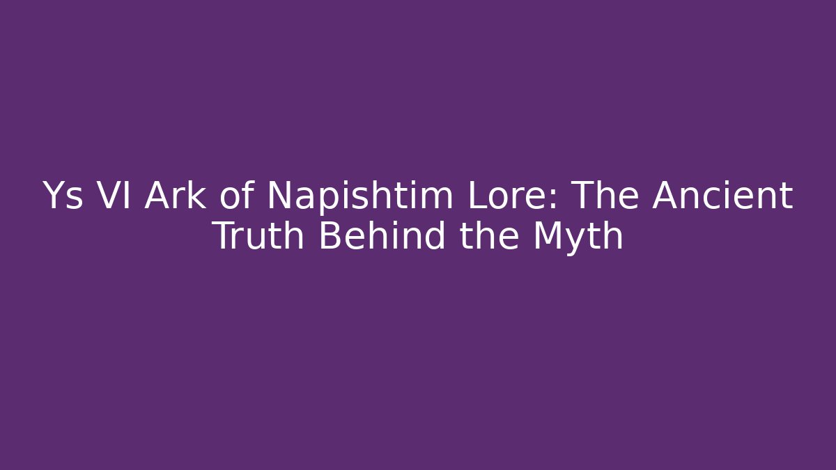 Ys VI Ark of Napishtim Lore: The Ancient Truth Behind the Myth