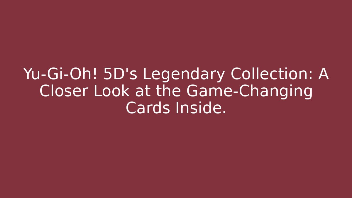 Yu-Gi-Oh! 5D's Legendary Collection: A Closer Look at the Game-Changing Cards Inside.