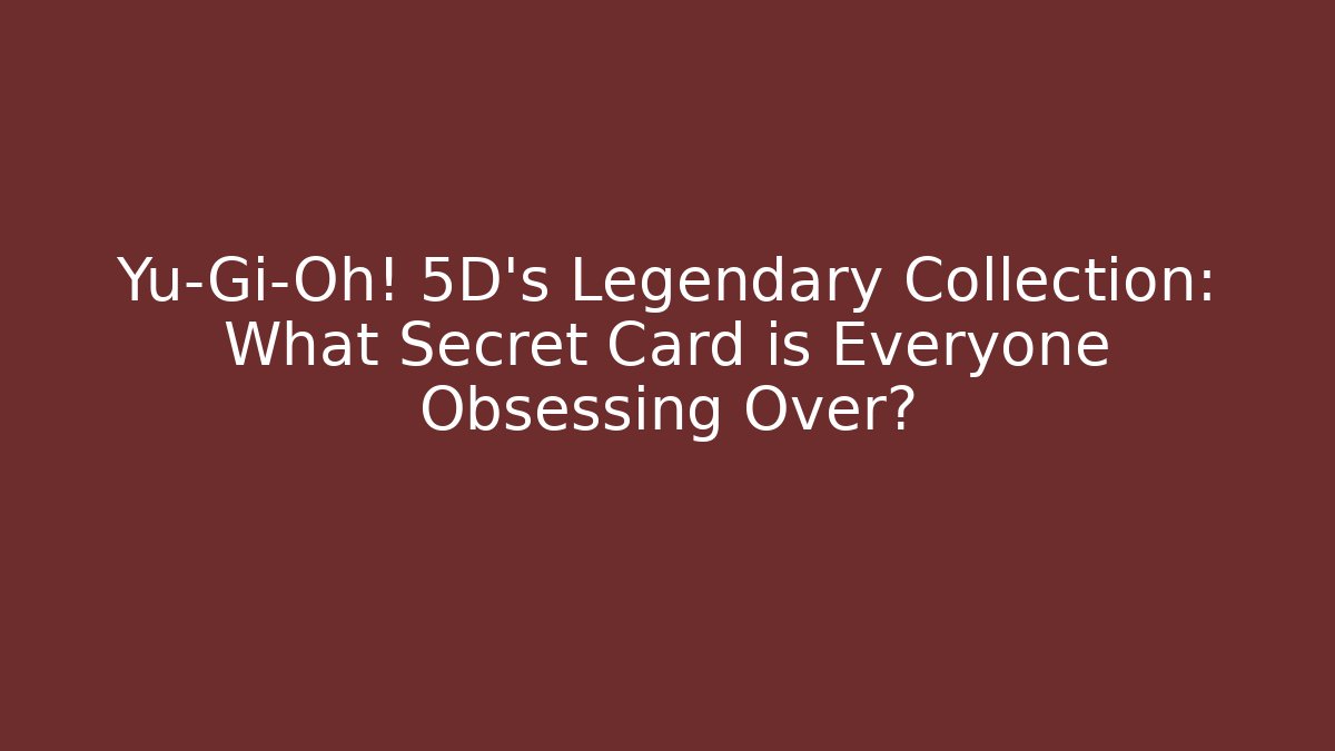 Yu-Gi-Oh! 5D's Legendary Collection: What Secret Card is Everyone Obsessing Over?