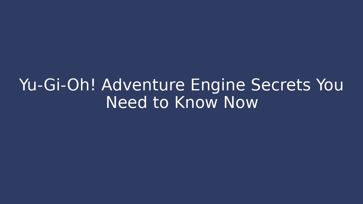 Yu-Gi-Oh! Adventure Engine Secrets You Need to Know Now