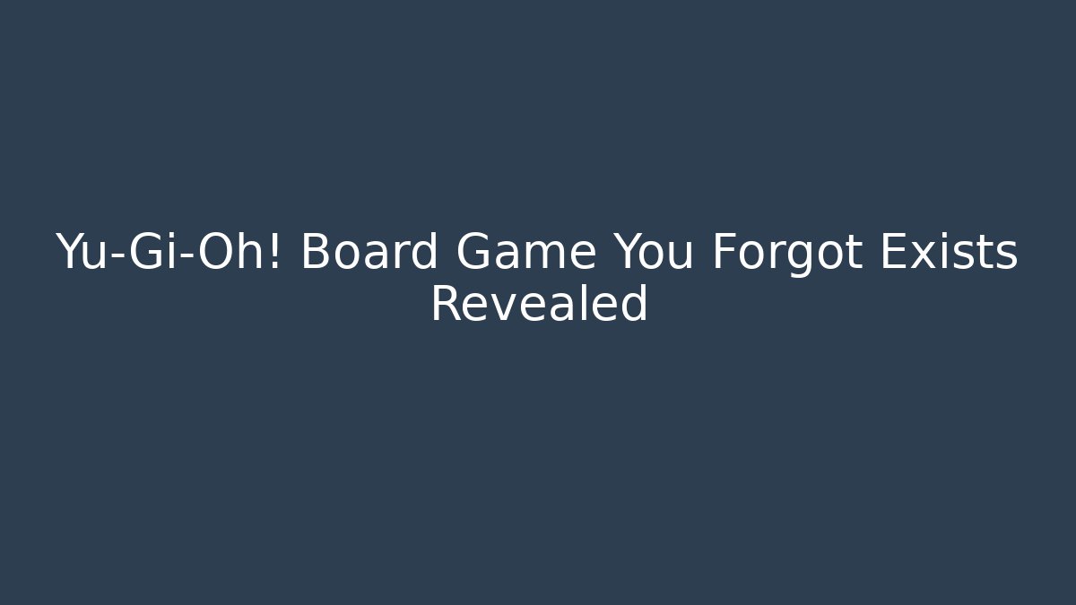 Yu-Gi-Oh! Board Game You Forgot Exists Revealed