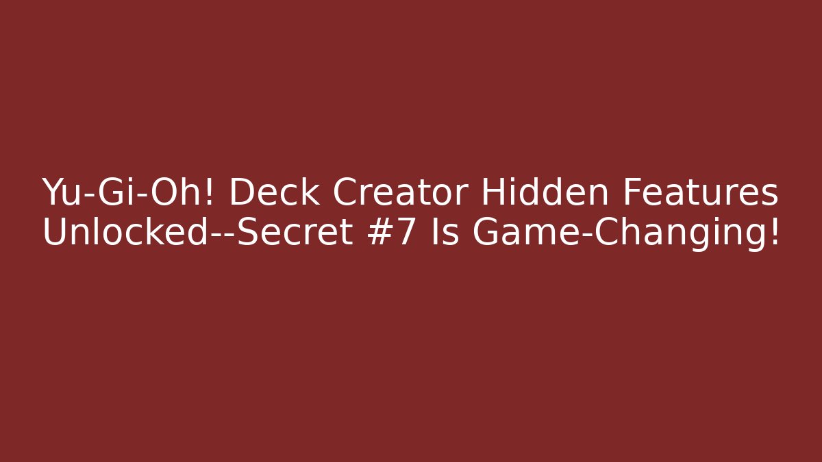 Yu-Gi-Oh! Deck Creator Hidden Features Unlocked—Secret #7 Is Game-Changing!
