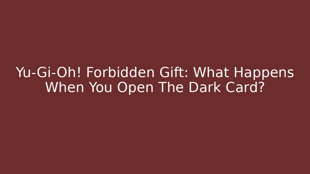 Yu-Gi-Oh! Forbidden Gift: What Happens When You Open The Dark Card?