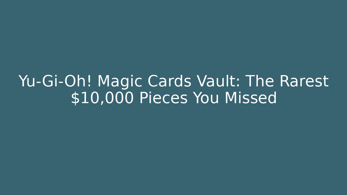 Yu-Gi-Oh! Magic Cards Vault: The Rarest $10,000+ Pieces You Missed