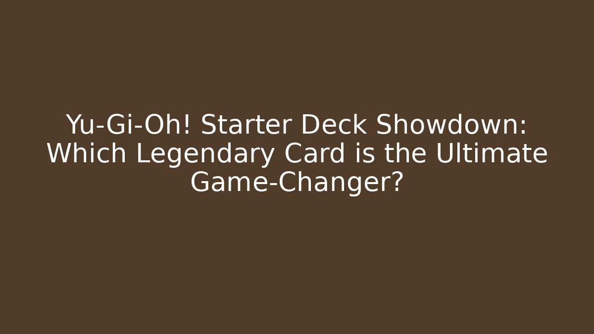 Yu-Gi-Oh! Starter Deck Showdown: Which Legendary Card is the Ultimate Game-Changer?