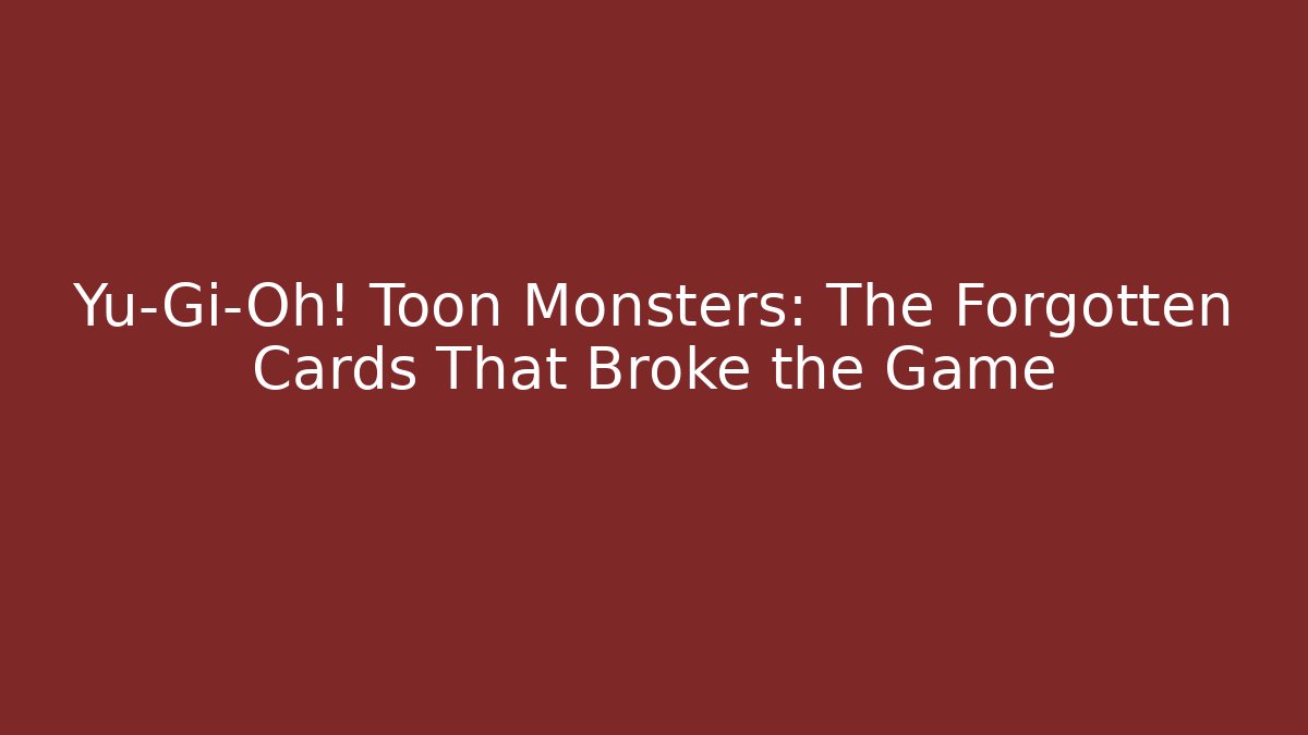 Yu-Gi-Oh! Toon Monsters: The Forgotten Cards That Broke the Game