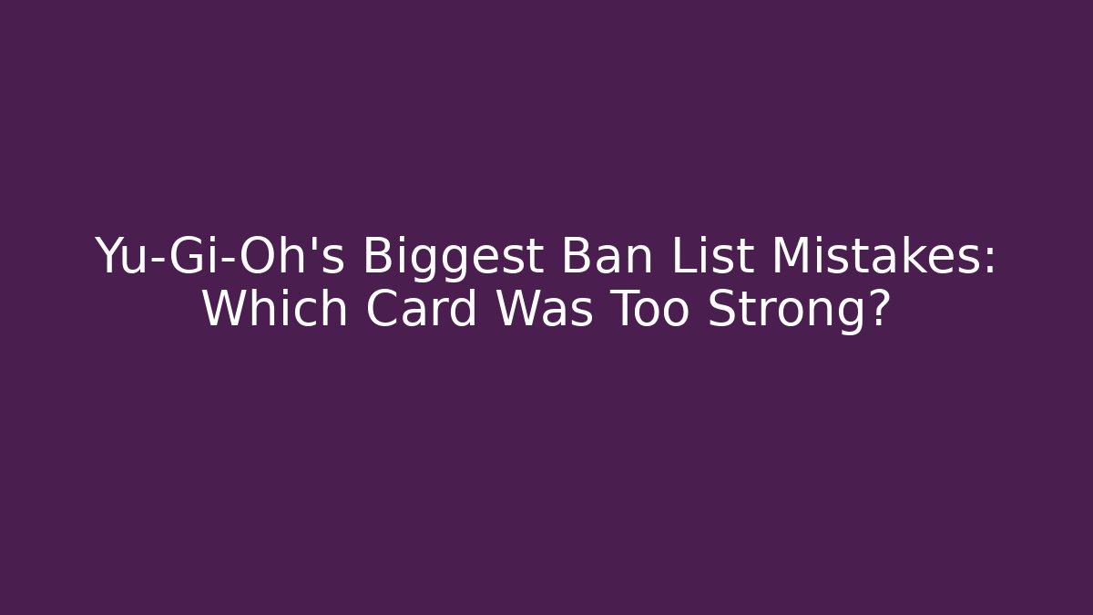 Yu-Gi-Oh's Biggest Ban List Mistakes: Which Card Was Too Strong?