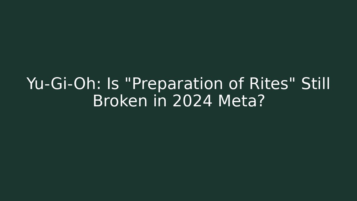 Yu-Gi-Oh: Is "Preparation of Rites" Still Broken in 2024 Meta?