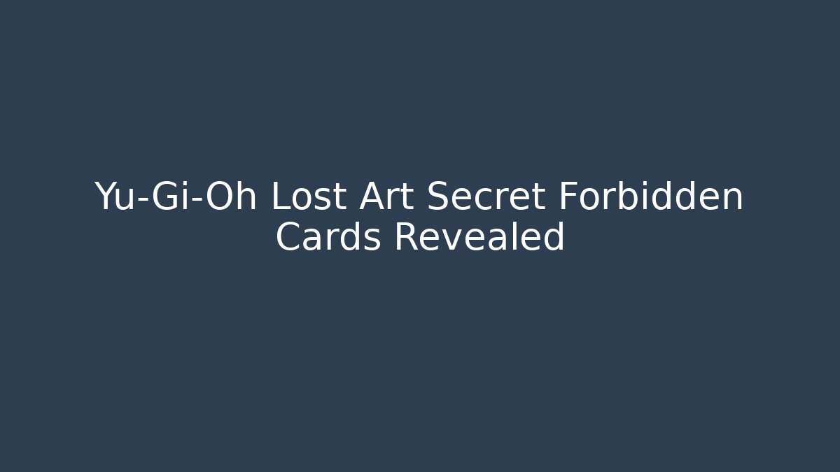 Yu-Gi-Oh Lost Art Secret Forbidden Cards Revealed