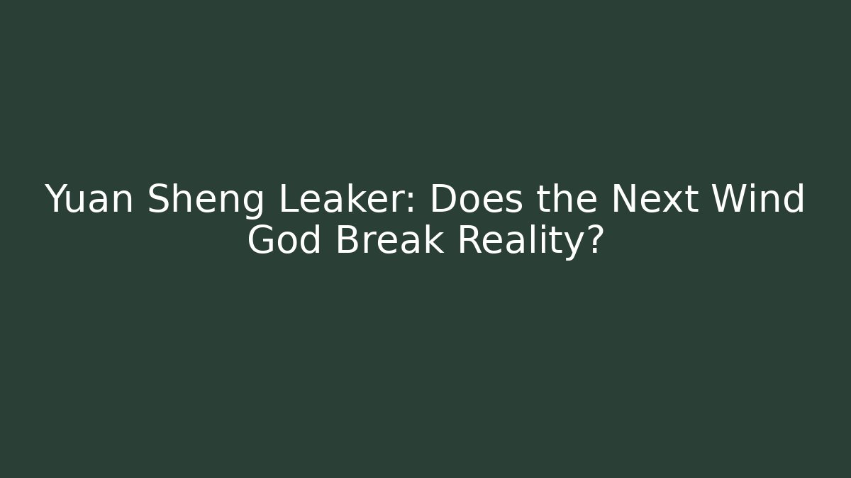 Yuan Sheng Leaker: Does the Next Wind God Break Reality?