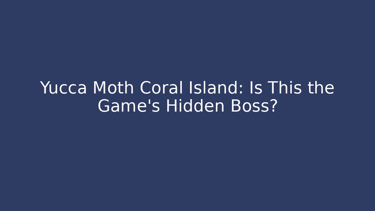 Yucca Moth Coral Island: Is This the Game's Hidden Boss?