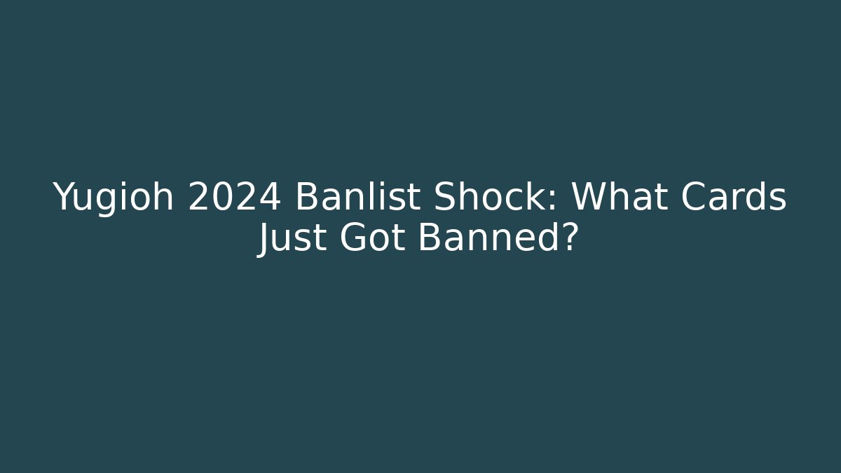 Yugioh 2024 Banlist Shock: What Cards Just Got Banned?