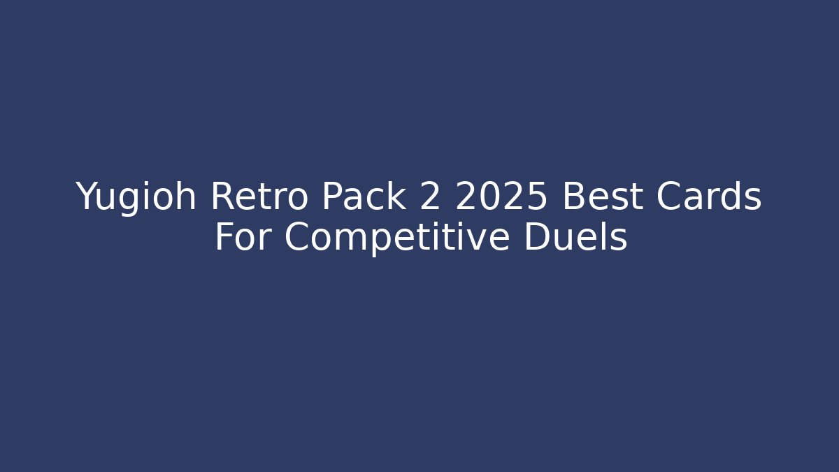 Yugioh Retro Pack 2 2025 Best Cards For Competitive Duels