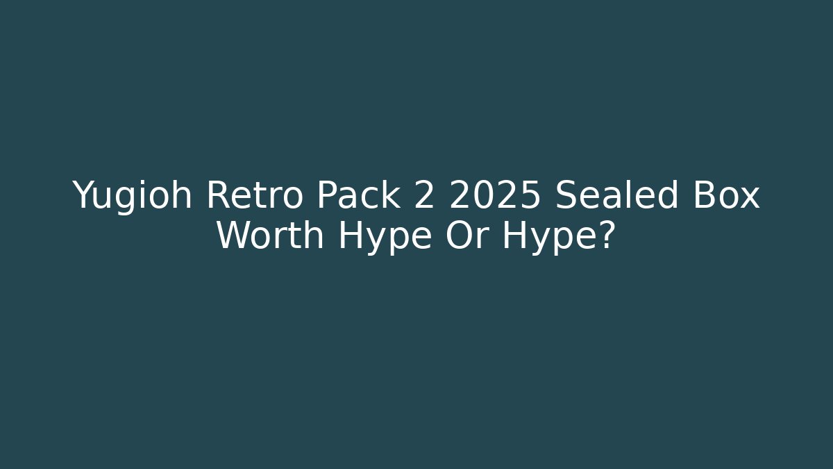 Yugioh Retro Pack 2 2025 Sealed Box Worth Hype Or Hype?