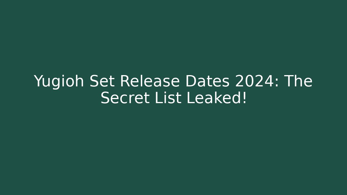 Yugioh Set Release Dates 2024: The Secret List Leaked! - Create More Assets