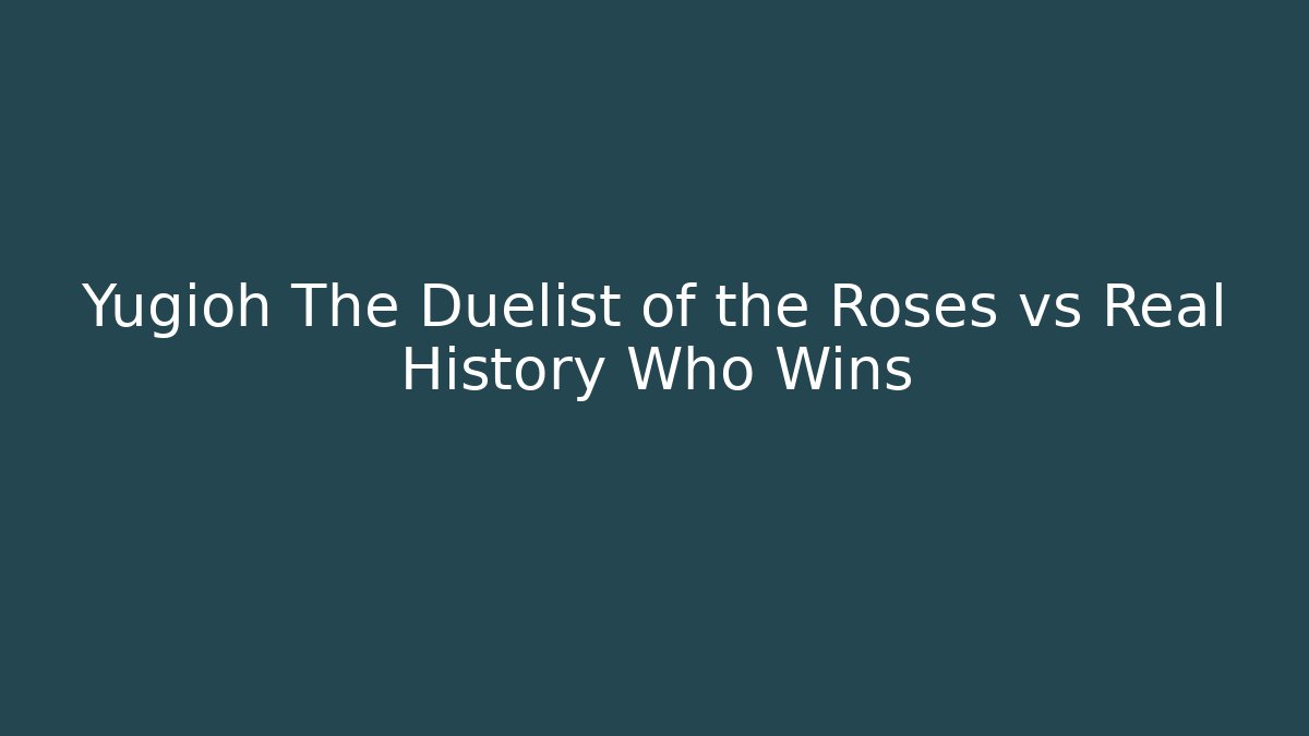 Yugioh The Duelist of the Roses vs Real History Who Wins