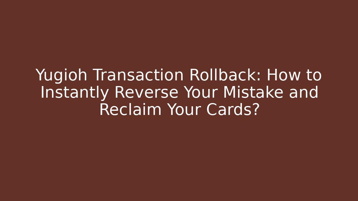 Yugioh Transaction Rollback: How to Instantly Reverse Your Mistake and Reclaim Your Cards?