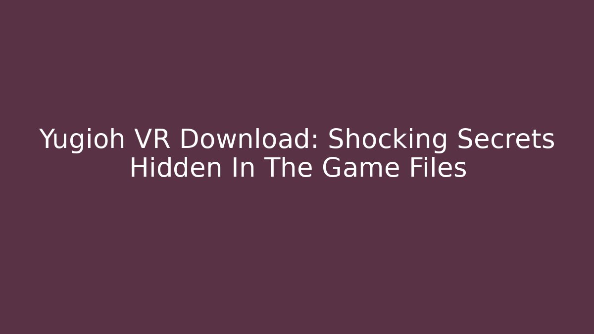 Yugioh VR Download: Shocking Secrets Hidden In The Game Files