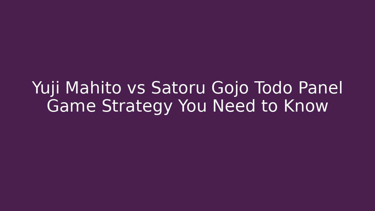 Yuji Mahito vs Satoru Gojo Todo Panel Game Strategy You Need to Know