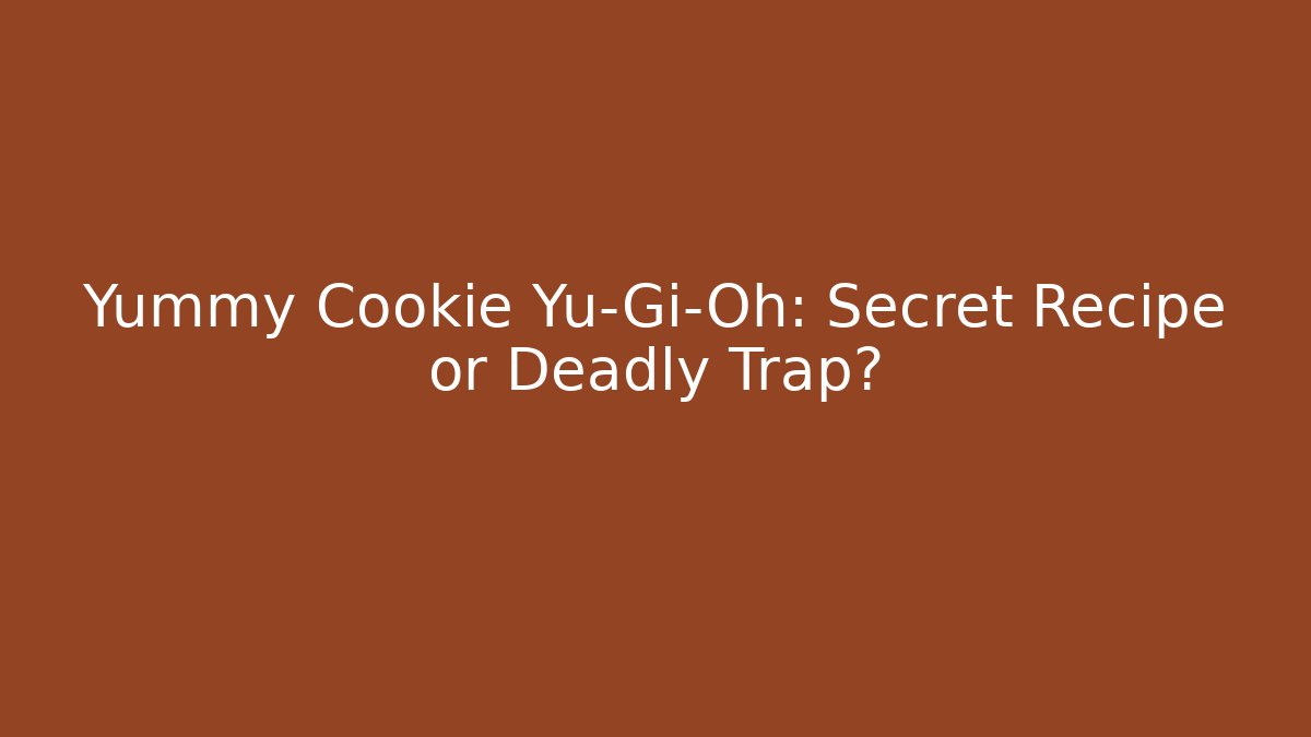 Yummy Cookie Yu-Gi-Oh: Secret Recipe or Deadly Trap?