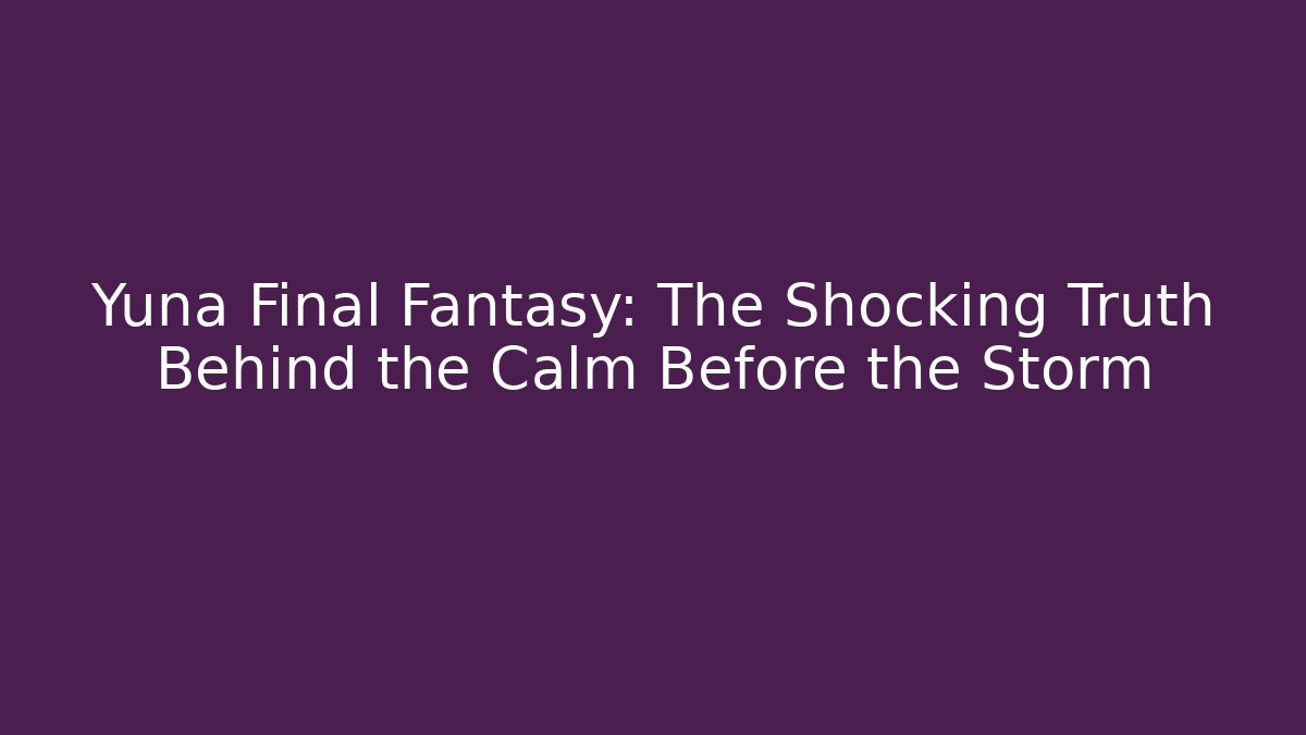 Yuna Final Fantasy: The Shocking Truth Behind the Calm Before the Storm