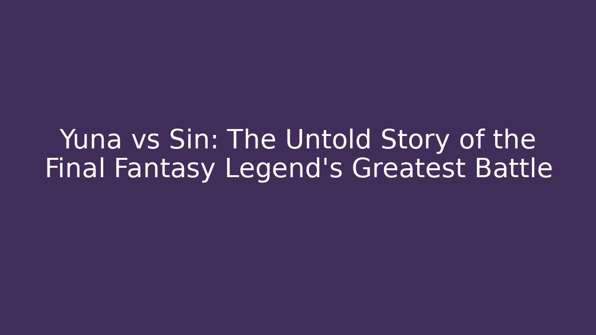 Yuna vs Sin: The Untold Story of the Final Fantasy Legend's Greatest Battle