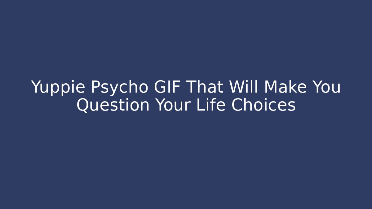 Yuppie Psycho GIF That Will Make You Question Your Life Choices