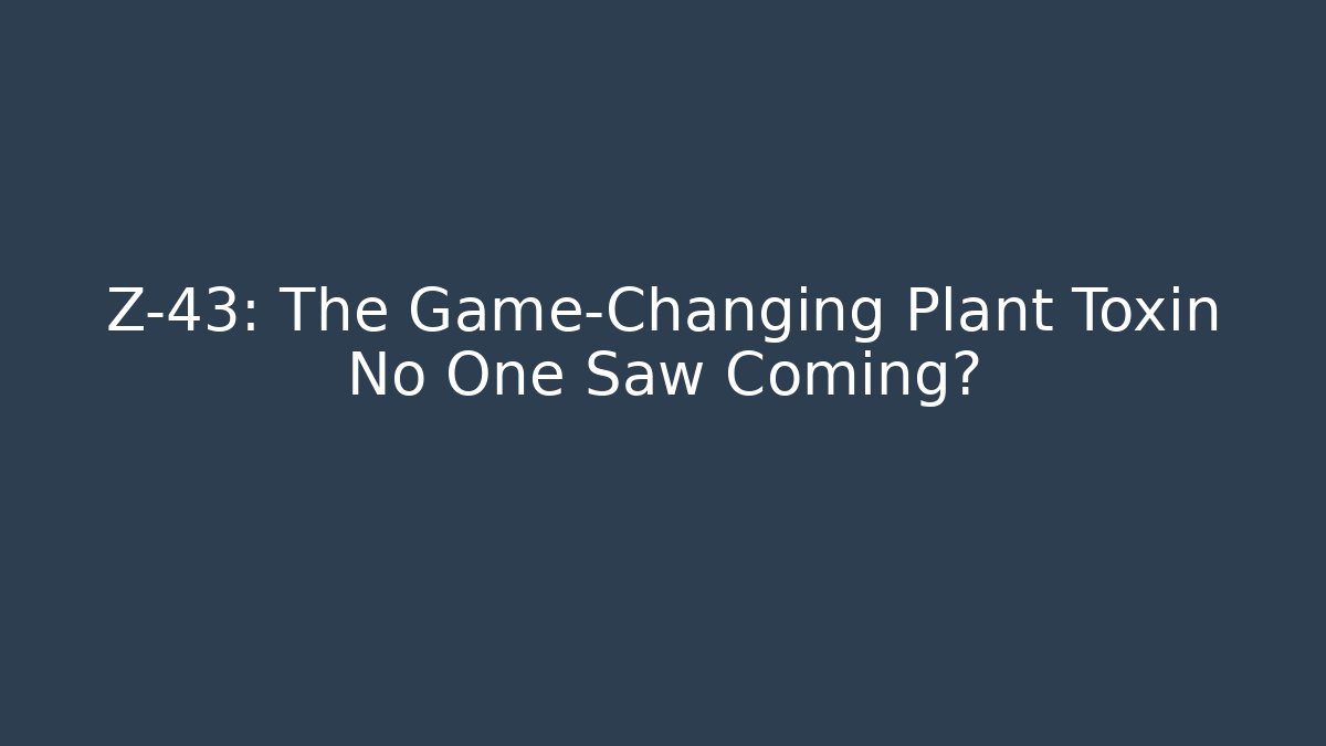 Z-43: The Game-Changing Plant Toxin No One Saw Coming?