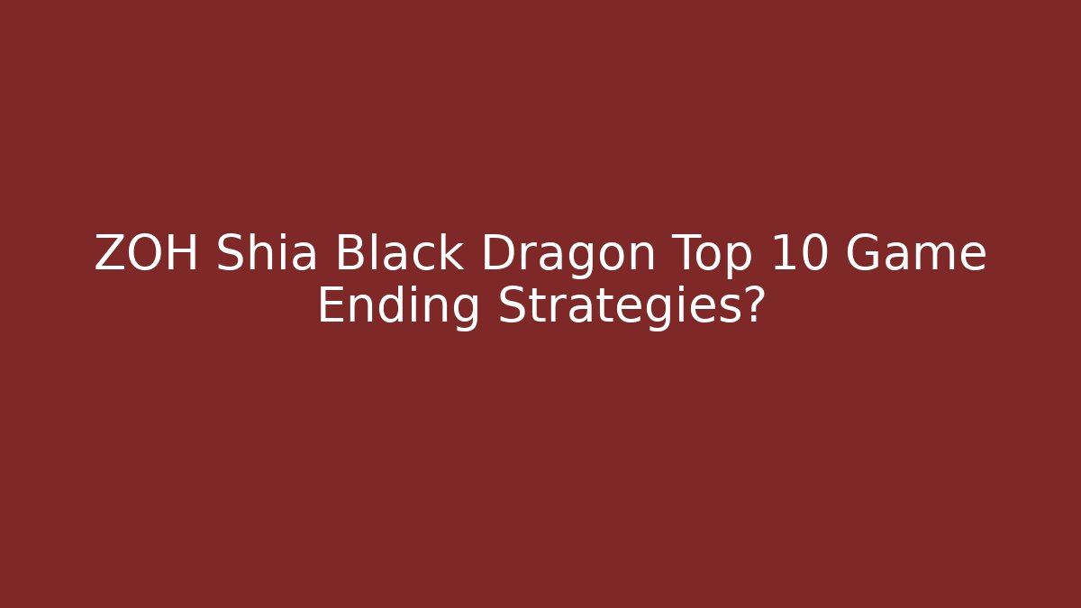 ZOH Shia Black Dragon Top 10 Game Ending Strategies?
