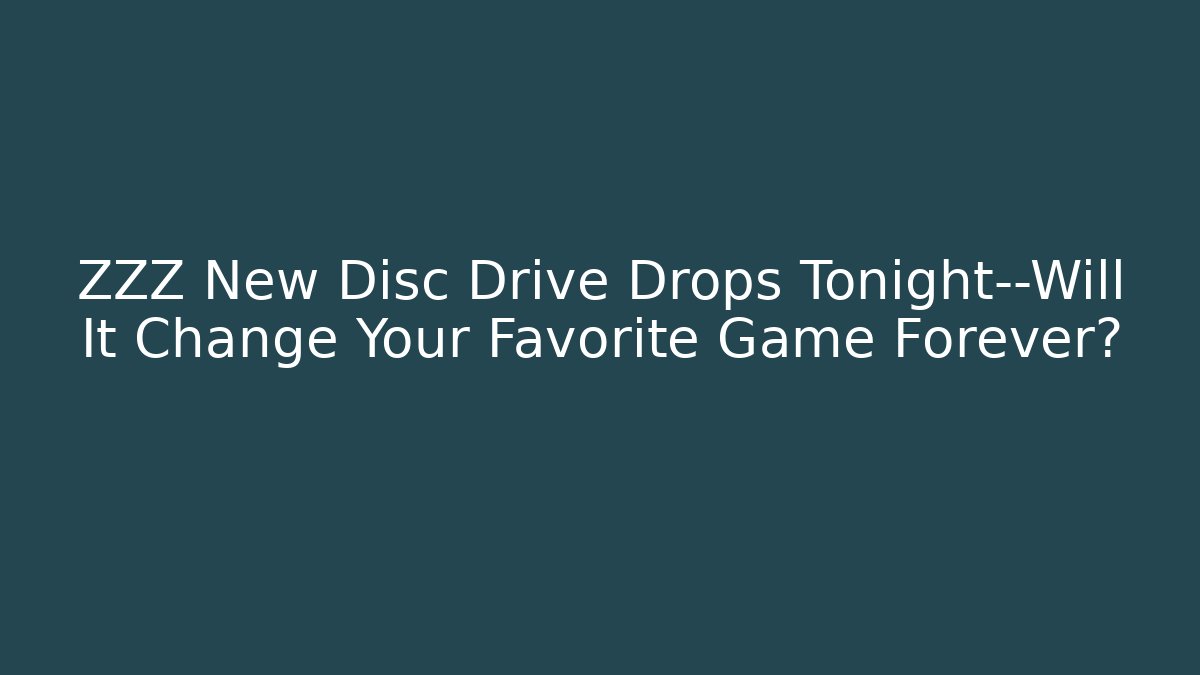 ZZZ New Disc Drive Drops Tonight—Will It Change Your Favorite Game Forever?