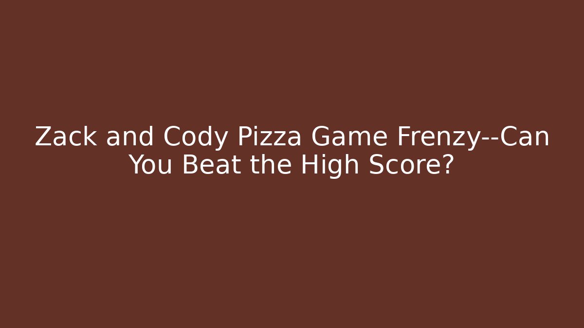Zack and Cody Pizza Game Frenzy—Can You Beat the High Score?