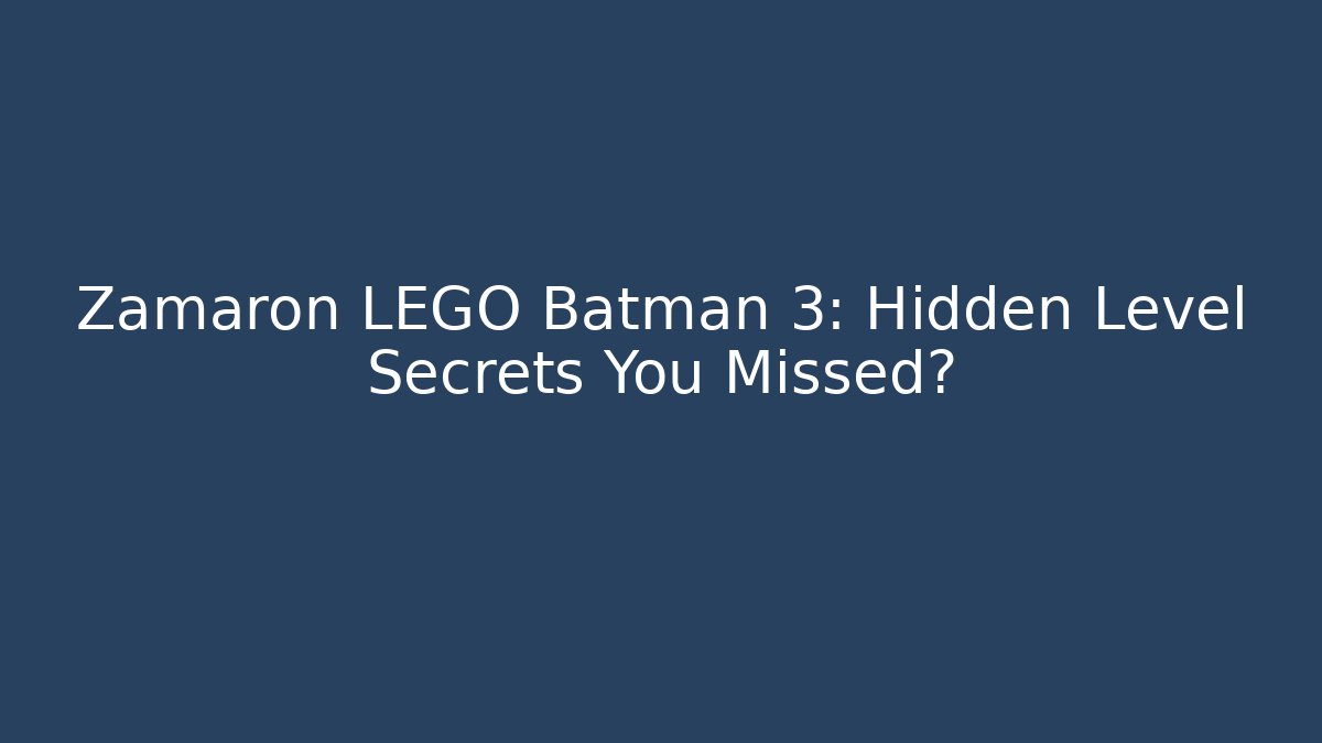 Zamaron LEGO Batman 3: Hidden Level Secrets You Missed?