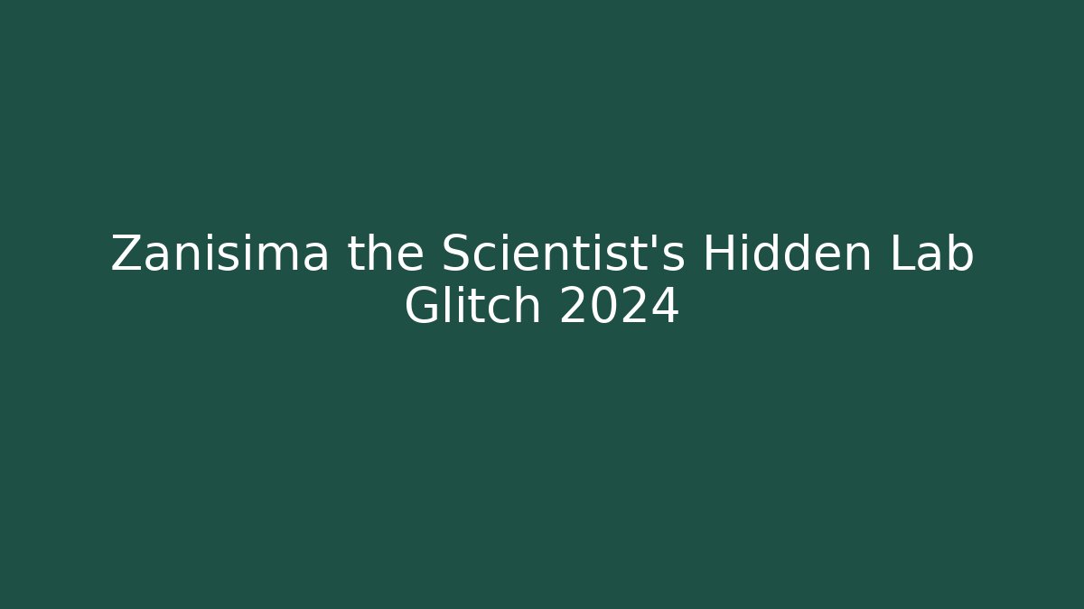 Zanisima the Scientist's Hidden Lab Glitch 2024