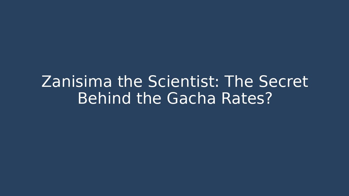 Zanisima the Scientist: The Secret Behind the Gacha Rates?