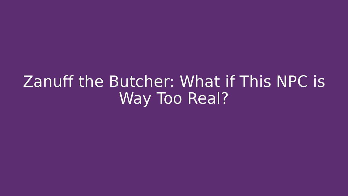 Zanuff the Butcher: What if This NPC is Way Too Real?