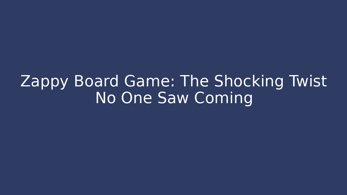 Zappy Board Game: The Shocking Twist No One Saw Coming